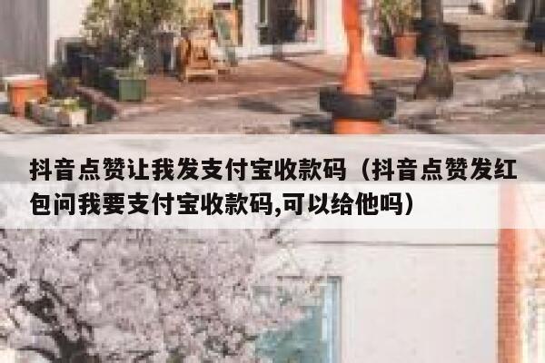 抖音点赞让我发支付宝收款码（抖音点赞发红包问我要支付宝收款码,可以给他吗） 第1张