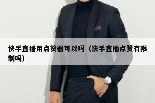 快手直播用点赞器可以吗（快手直播点赞有限制吗） 第1张