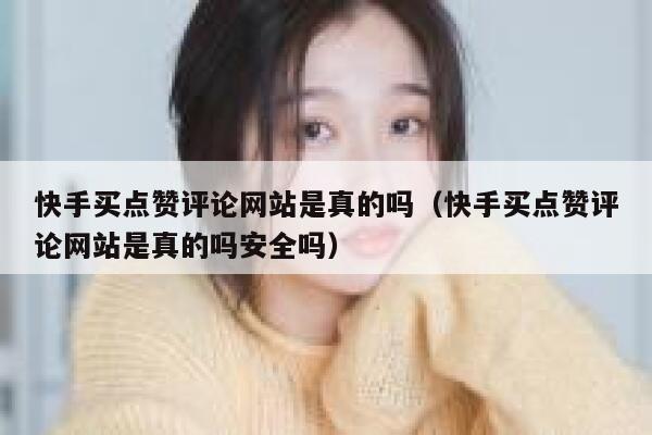 快手买点赞评论网站是真的吗(快手买点赞评论网站是真的吗安全吗) 第1张 快手买点赞评论网站是真的吗(快手买点赞评论网站是真的吗安全吗) 第1张