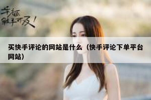买快手评论的网站是什么(快手评论下单平台网站) 第1张 买快手评论的网站是什么(快手评论下单平台网站) 第1张