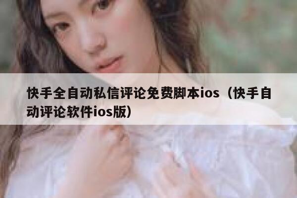 快手全自动私信评论免费脚本ios(快手自动评论软件ios版) 第1张 快手全自动私信评论免费脚本ios(快手自动评论软件ios版) 第1张