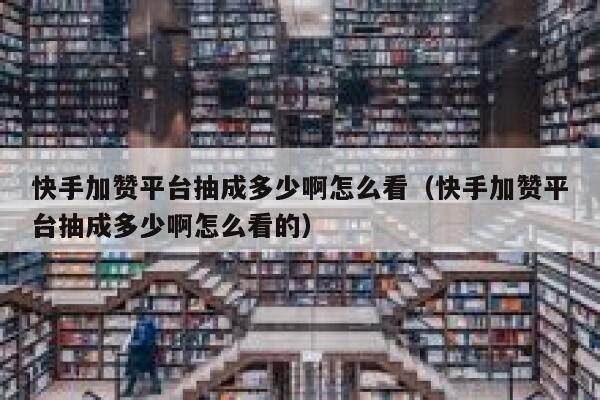 快手加赞平台抽成多少啊怎么看（快手加赞平台抽成多少啊怎么看的） 第1张