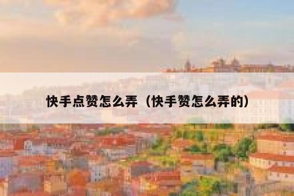 快手点赞怎么弄（快手赞怎么弄的） 第1张