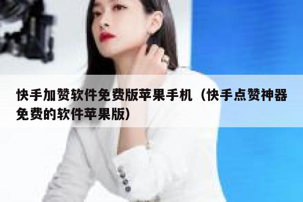 快手加赞软件免费版苹果手机(快手点赞神器免费的软件苹果版) 第1张 快手加赞软件免费版苹果手机(快手点赞神器免费的软件苹果版) 第1张