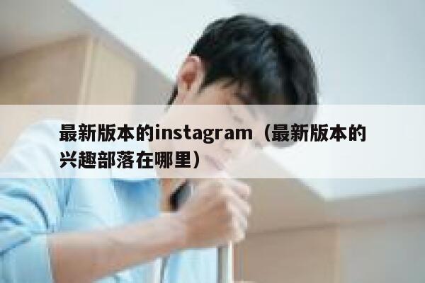 最新版本的instagram（最新版本的兴趣部落在哪里） 第1张