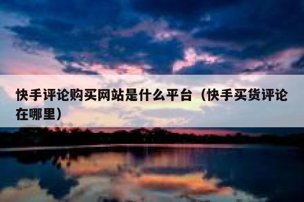 快手评论购买网站是什么平台（快手买货评论在哪里） 第1张