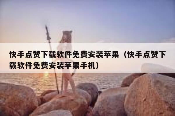 快手点赞下载软件免费安装苹果（快手点赞下载软件免费安装苹果手机） 第1张