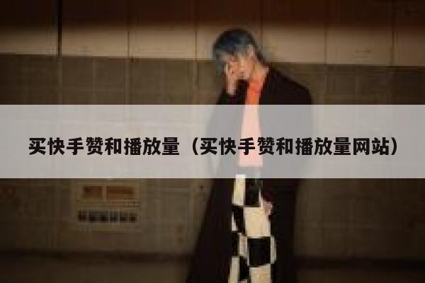 买快手赞和播放量(买快手赞和播放量网站) 第1张 买快手赞和播放量(买快手赞和播放量网站) 第1张