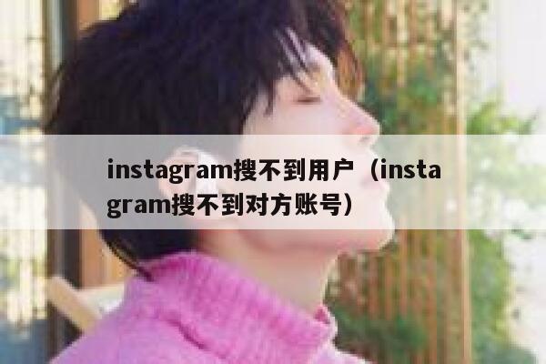 instagram搜不到用户(instagram搜不到对方账号) 第1张 instagram搜不到用户(instagram搜不到对方账号) 第1张
