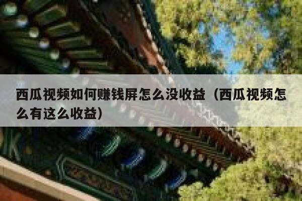 西瓜视频如何赚钱屏怎么没收益(西瓜视频怎么有这么收益) 第1张 西瓜视频如何赚钱屏怎么没收益(西瓜视频怎么有这么收益) 第1张