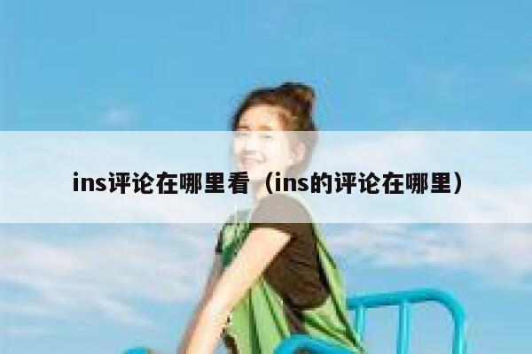 ins评论在哪里看（ins的评论在哪里） 第1张