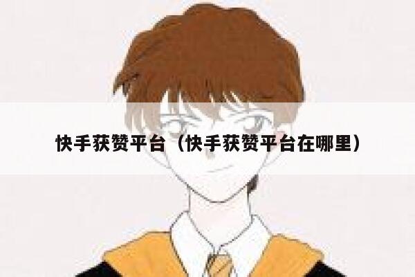 快手获赞平台（快手获赞平台在哪里） 第1张