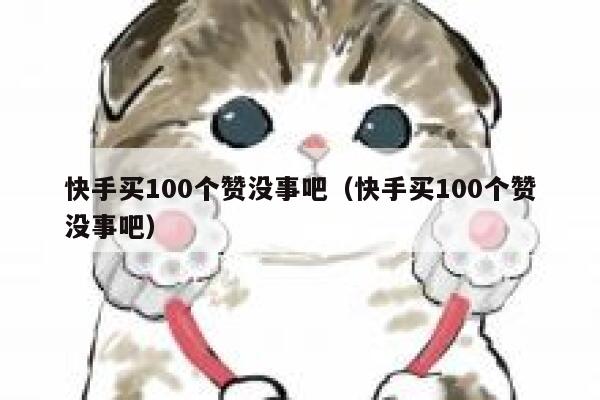 快手买100个赞没事吧（快手买100个赞没事吧） 第1张