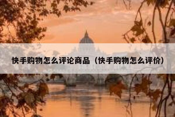 快手购物怎么评论商品（快手购物怎么评价） 第1张
