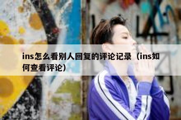 ins怎么看别人回复的评论记录（ins如何查看评论） 第1张