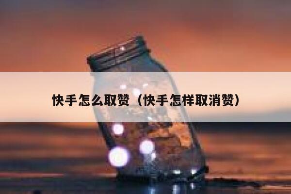 快手怎么取赞（快手怎样取消赞） 第1张