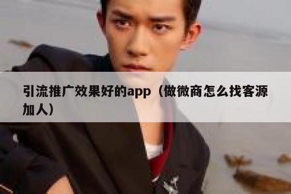 引流推广效果好的app（做微商怎么找客源加人） 第1张
