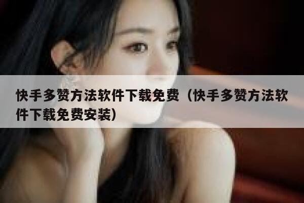 快手多赞方法软件下载免费（快手多赞方法软件下载免费安装） 第1张