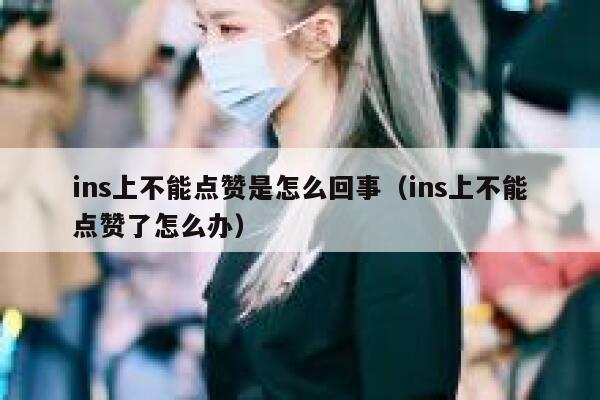 ins上不能点赞是怎么回事(ins上不能点赞了怎么办) 第1张 ins上不能点赞是怎么回事(ins上不能点赞了怎么办) 第1张