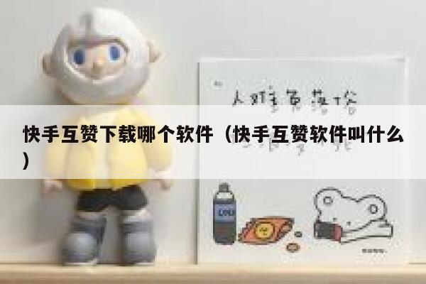 快手互赞下载哪个软件（快手互赞软件叫什么） 第1张
