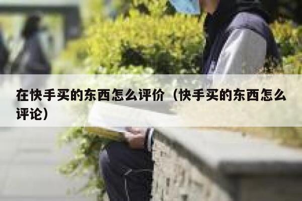 在快手买的东西怎么评价（快手买的东西怎么评论） 第1张