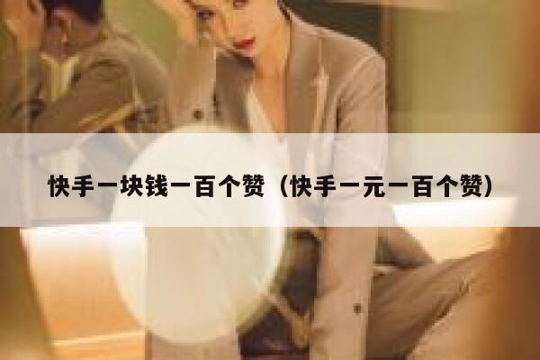 快手一块钱一百个赞（快手一元一百个赞） 第1张