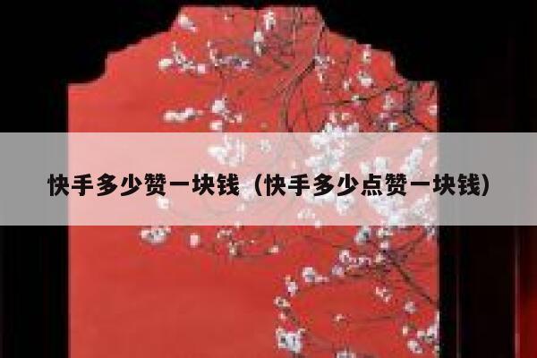 快手多少赞一块钱（快手多少点赞一块钱） 第1张