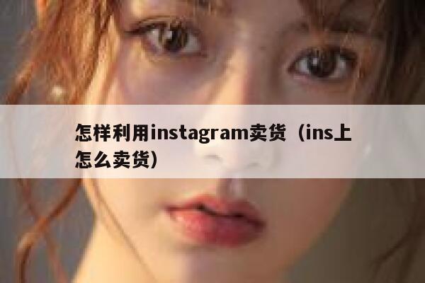 怎样利用instagram卖货（ins上怎么卖货） 第1张