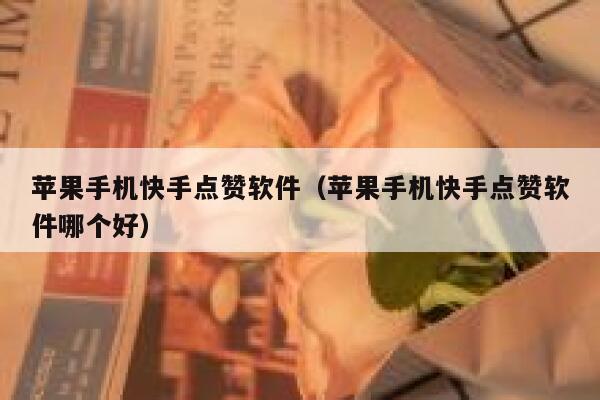 苹果手机快手点赞软件(苹果手机快手点赞软件哪个好) 第1张 苹果手机快手点赞软件(苹果手机快手点赞软件哪个好) 第1张