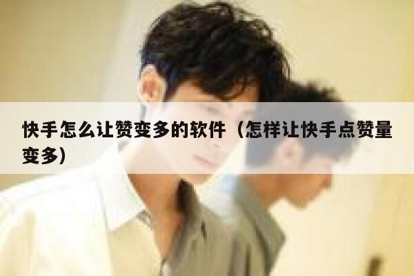 快手怎么让赞变多的软件（怎样让快手点赞量变多） 第1张