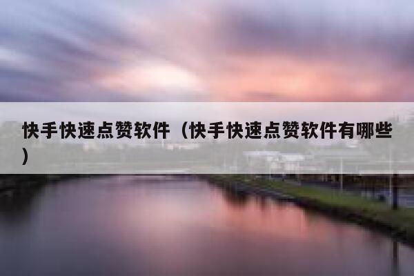 快手快速点赞软件(快手快速点赞软件有哪些) 第1张 快手快速点赞软件(快手快速点赞软件有哪些) 第1张