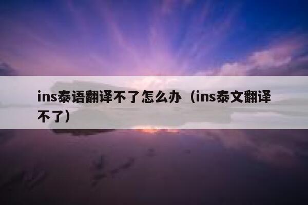 ins泰语翻译不了怎么办(ins泰文翻译不了) 第1张 ins泰语翻译不了怎么办(ins泰文翻译不了) 第1张
