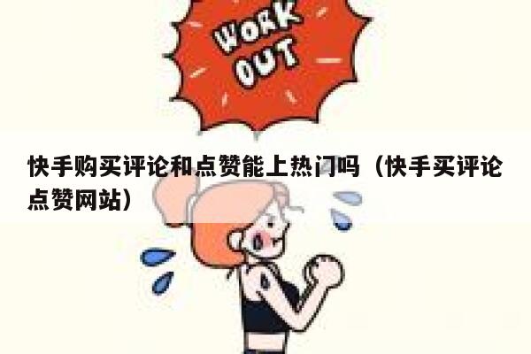 快手购买评论和点赞能上热门吗（快手买评论点赞网站） 第1张