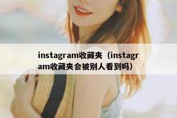 instagram收藏夹（instagram收藏夹会被别人看到吗） 第1张