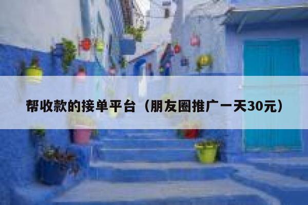 帮收款的接单平台（朋友圈推广一天30元） 第1张