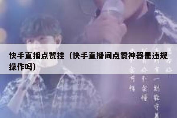 快手直播点赞挂（快手直播间点赞神器是违规操作吗） 第1张