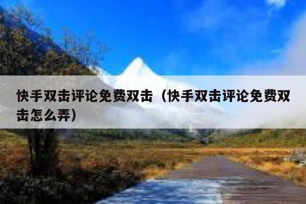 快手双击评论免费双击（快手双击评论免费双击怎么弄） 第1张