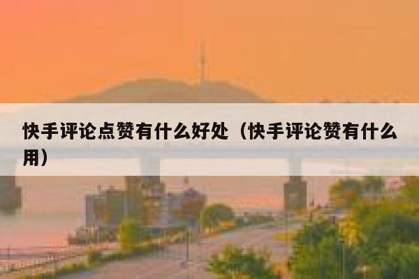 快手评论点赞有什么好处(快手评论赞有什么用) 第1张 快手评论点赞有什么好处(快手评论赞有什么用) 第1张