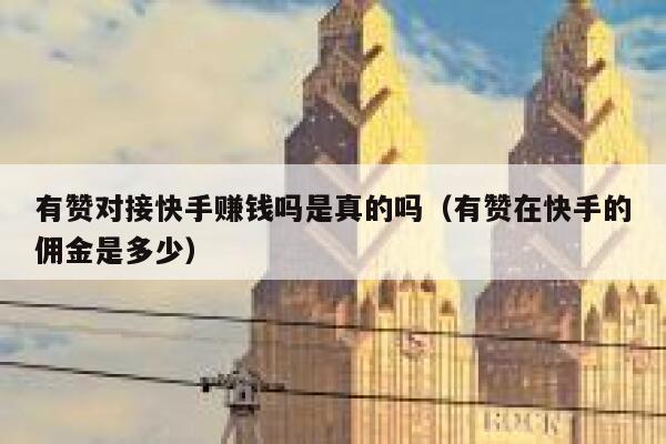 有赞对接快手赚钱吗是真的吗（有赞在快手的佣金是多少） 第1张