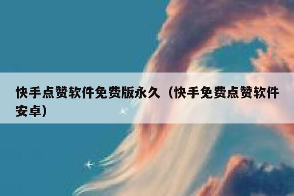 快手点赞软件免费版永久(快手免费点赞软件安卓) 第1张 快手点赞软件免费版永久(快手免费点赞软件安卓) 第1张