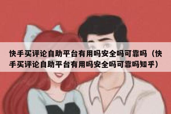 快手买评论自助平台有用吗安全吗可靠吗(快手买评论自助平台有用吗安全吗可靠吗知乎) 第1张 快手买评论自助平台有用吗安全吗可靠吗(快手买评论自助平台有用吗安全吗可靠吗知乎) 第1张