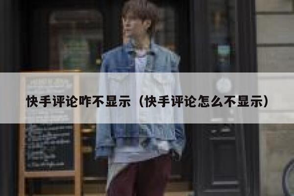快手评论咋不显示(快手评论怎么不显示) 第1张 快手评论咋不显示(快手评论怎么不显示) 第1张