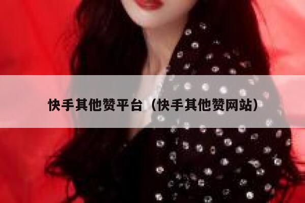 快手其他赞平台（快手其他赞网站） 第1张