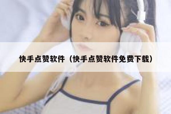 快手点赞软件(快手点赞软件免费下载) 第1张 快手点赞软件(快手点赞软件免费下载) 第1张