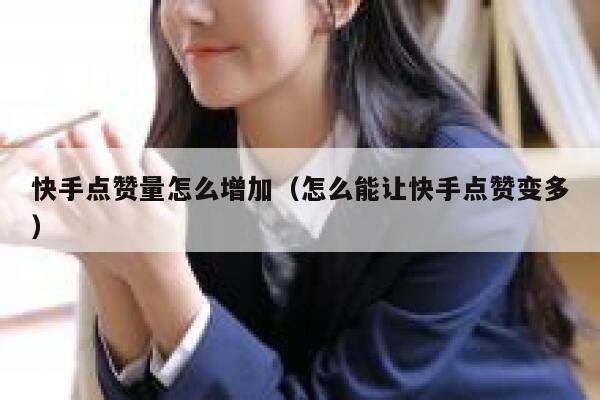 快手点赞量怎么增加(怎么能让快手点赞变多) 第1张 快手点赞量怎么增加(怎么能让快手点赞变多) 第1张