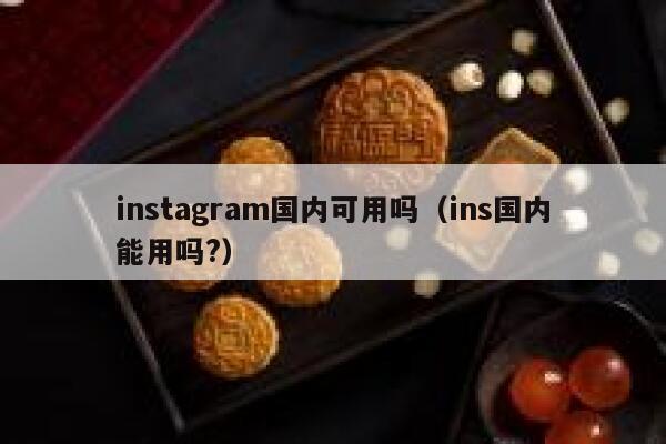 instagram国内可用吗（ins国内能用吗?） 第1张