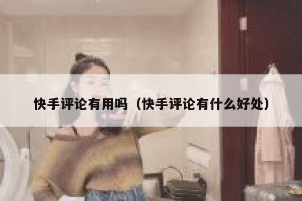快手评论有用吗（快手评论有什么好处） 第1张