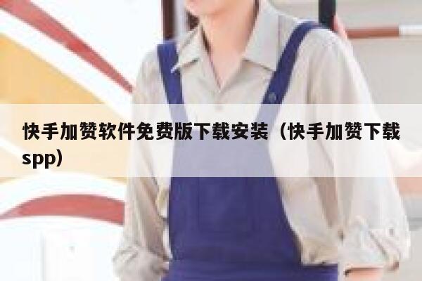 快手加赞软件免费版下载安装（快手加赞下载spp） 第1张