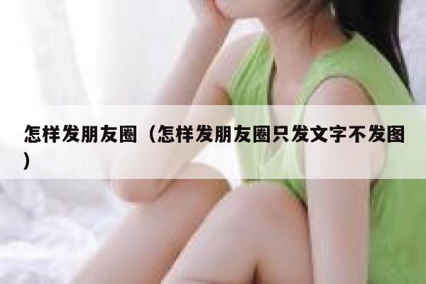 怎样发朋友圈(怎样发朋友圈只发文字不发图) 第1张 怎样发朋友圈(怎样发朋友圈只发文字不发图) 第1张
