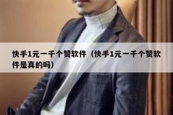 快手1元一千个赞软件（快手1元一千个赞软件是真的吗） 第1张